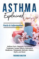 Asthma Explained: Asthma Facts, Diagnosis, Symptoms, Treatment, Causes, Effects, Alternative Medicines, Therapeutic Methods, History, Myths, and More! Facts & Information by Frederick Earlstein 9781946286628