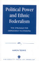 Political Power and Ethnic Federalism: The Struggle for Democracy in Ethiopia by Aaron Tesfaye 9780761822387