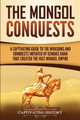 The Mongol Conquests: A Captivating Guide to the Invasions and Conquests Initiated by Genghis Khan That Created the Vast Mongol Empire by Captivating History 9781950924233