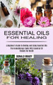 Essential Oils for Healing: The Aromatherapy Guide With Essential Oil Recipes for Health (A Beginner's Guide to Making and Using Essential Oils) by Donald Brady 9781990268960