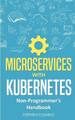 Microservices with Kubernetes: Non-Programmer's Handbook by Stephen Fleming 9781643701394