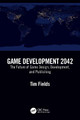 Game Development 2042: The Future of Game Design, Development, and Publishing Tim Fields 9781032272054