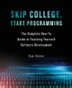Skip College, Start Programming: The Complete How-To Guide to Teaching Yourself Software Development by Sam Hinton 9781619616899