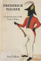 Frederick Walker: Commandant of the Native Police by Paul Dillon 9781925501957