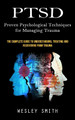 Ptsd: Proven Psychological Techniques for Managing Trauma (The Complete Guide to Understanding, Treating and Recovering From Trauma) by Wesley Smith 9781998927265