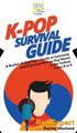 K-Pop Survival Guide: A Rookie K-Pop Fan's Guide to Learning and Enjoying Korean Pop Music to the Fullest From A to Z by HowExpert 9781950864799