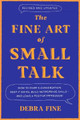 The Fine Art of Small Talk: How to Start a Conversation, Keep It Going, Build Networking Skills -- and Leave a Positive Impression! by Debra Fine