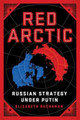 Red Arctic: Russian Strategy Under Putin by Elizabeth Buchanan