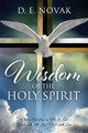 Wisdom of the Holy Spirit: Divine Wisdom on How to Live Your Life with Joy, Peace and Love by D E Novak 9781478781479