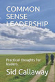 Common Sense Leadership: Practical thoughts for leaders. by Sid Callaway 9781737142683