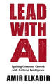 Lead With AI: Igniting Company Growth with Artificial Intelligence by Amir Elkabir 9781637425930