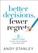 Better Decisions, Fewer Regrets: 5 Questions to Help You Determine Your Next Move by Andy Stanley