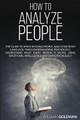 How to Analyze People: The Guide to Speed Reading People, Analyzing Body Language, Through Behavioral Psychology Understand What Every Person is Saying Using Emotional Intelligence and Dark Psychology by William Goleman 9781801092432
