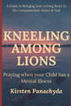 Kneeling Among Lions: Praying When Your Child has a Mental Illness by Kirsten Panachyda 9781737017912