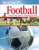How To...Football: A Step-by-Step Guide to Mastering Your Skills DK 9781405363389