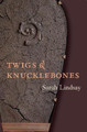 Twigs and Knucklebones by Sarah Lindsay 9781556591648