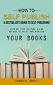 How to Self Publish: A Bestseller's Guide to Self-publishing (Step-by Step Picture Guide on How to Write and Publish Your Books) by Donald Jones 9781998038244