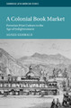 A Colonial Book Market: Peruvian Print Culture in the Age of Enlightenment by Agnes Gehbald 9781009360852