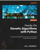 Hands-On Genetic Algorithms With Python: Apply genetic algorithms to solve real-world, artificial intelligence and machine learning problems by Eyal Wirsansky 9781805123798