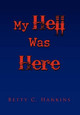 My Hell Was Here by Betty C Hankins 9781450079761