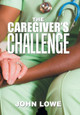 The Caregiver's Challenge by John Lowe 9781984558497