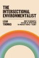 The Intersectional Environmentalist: How to Dismantle Systems of Oppression to Protect People + Planet Leah Thomas 9781800815827