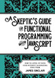 A skeptic's guide to functional programming with JavaScript: How to level up your code without alienating your team by James Sinclair 9781470973360