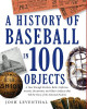 A History Of Baseball In 100 Objects by Josh Leventhal