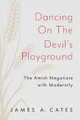 Dancing on the Devil's Playground: The Amish Negotiate with Modernity by James A. Cates 9781421449340