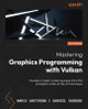 Mastering Graphics Programming with Vulkan: Develop a modern rendering engine from first principles to state-of-the-art techniques by Marco Castorina 9781803244792