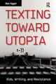 Texting Toward Utopia: Kids, Writing, and Resistance by Ben Agger