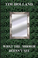 What the Mirror Doesn't See by Tim Holland 9781626948716