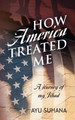 How America Treated Me: A Journey of My Jihad by Ayu Suhana 9781977215697