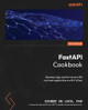 FastAPI Cookbook: Develop high-performance APIs and web applications with Python Giunio De Luca 9781805127857