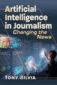 Artificial Intelligence in Journalism: Changing the News Tony Silvia 9781476694085