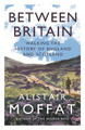 Between Britain: Walking the History of England and Scotland Alistair Moffat 9781838854416