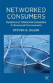 Networked Consumers: Dynamics of Interactive Consumers in Structured Environments by Steven Silver 9780230280212