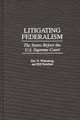 Litigating Federalism: The States Before the U.S. Supreme Court by Bill Swinford 9780313306075