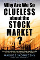 Why Are We So Clueless about the Stock Market? Learn how to invest your money, how to pick stocks, and how to make money in the stock market by Mariusz Skonieczny 9780615287485