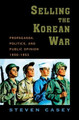 Selling the Korean War: Propaganda, Politics, and Public Opinion in the United States, 1950-1953 by Steven Casey 9780195306927
