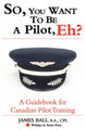 So, You Want to be a Pilot, Eh? A Guidebook for Canadian Pilot Training by James Ball 9780978130916