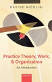 Practice Theory, Work, and Organization: An Introduction by Davide Nicolini 9780199231607