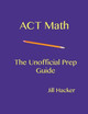 ACT Math: The Unofficial Prep Guide by Jill Hacker 9780692958070