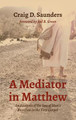 A Mediator in Matthew by Craig D Saunders 9781532697050
