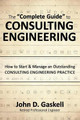 The Complete Guide to Consulting Engineering: How to Start & Manage an Outstanding Consulting Engineering Practice by John Gaskell 9780990512042
