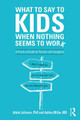 What to Say to Kids When Nothing Seems to Work: A Practical Guide for Parents and Caregivers by Adele Lafrance