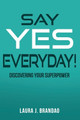 Say Yes Everyday!: Discovering Your Superpower by Laura J Brandao 9780578814117