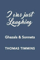 I Was Just Laughing: Ghazals & Sonnets by Thomas Timmins 9780997028706