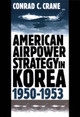 American Airpower Strategy in Korea, 1950-53 by Conrad C. Crane 9780700609918