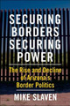 Securing Borders, Securing Power: The Rise and Decline of Arizona's Border Politics by Mike Slaven
